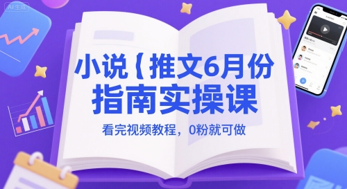 小說推文6月份指南實操課，看完視頻教程，0粉就可做
