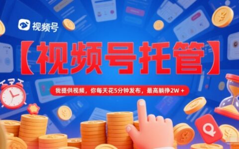 【視頻號托管 】我提供視頻，你每天花5分鐘發布，最高躺掙2W+【揭秘】
