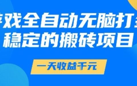 游戲全自動無腦打金項目，一天收益1k+，穩(wěn)定持久的搬磚項目【揭秘】