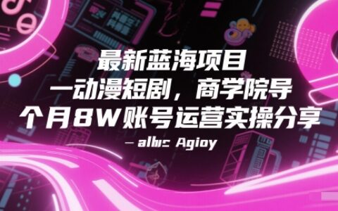 最新藍(lán)海項(xiàng)目動(dòng)漫短劇，商學(xué)院導(dǎo)師單抖音號(hào)一個(gè)月8W賬號(hào)運(yùn)營(yíng)實(shí)操分享