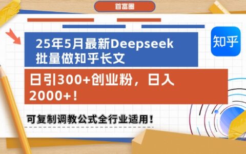 25年5月最新Deepseek批量做知乎長(zhǎng)文，日引300+創(chuàng)業(yè)粉，日入1k+，可復(fù)制調(diào)教公式全行業(yè)適用