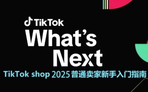 TikTok shop 2025普通賣家新手入門指南，助新手快速掌握從0到1的跨境電商運營邏輯