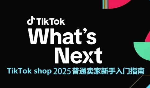 TikTok shop 2025普通賣家新手入門指南，助新手快速掌握從0到1的跨境電商運營邏輯