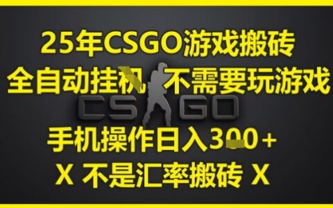 25年CSGO游戲搬磚，全自動運行，不需要玩游戲，手機操作日入3張(不是匯率搬磚)【揭秘】