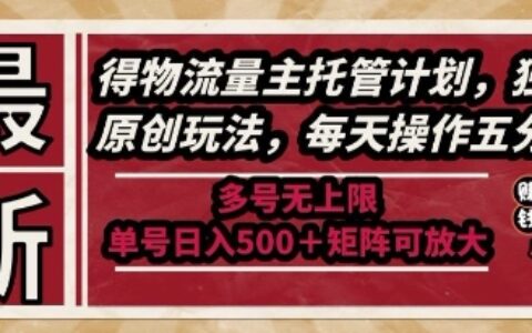 最新得物流量主托管計劃，獨家原創玩法，每天操作五分鐘，多號無上限，單號日入5張+矩陣可放大【揭秘】