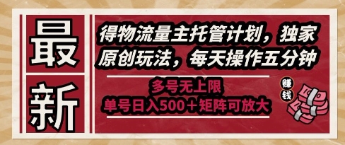 最新得物流量主托管計劃，獨家原創(chuàng)玩法，每天操作五分鐘，多號無上限，單號日入5張+矩陣可放大【揭秘】
