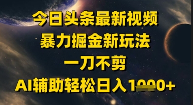 今日頭條最新美女視頻暴力掘金新玩法，一刀不剪，AI輔助輕松日入1k+