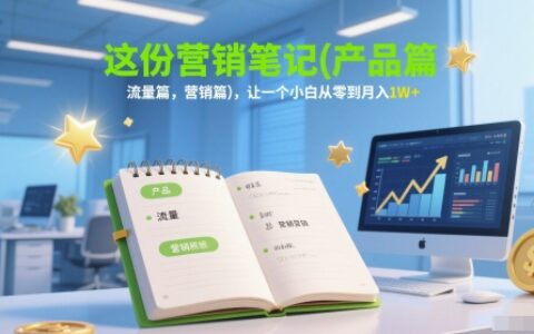 這份營銷筆記(產品篇，流量篇，營銷篇)，讓一個小白從零到月入1W+