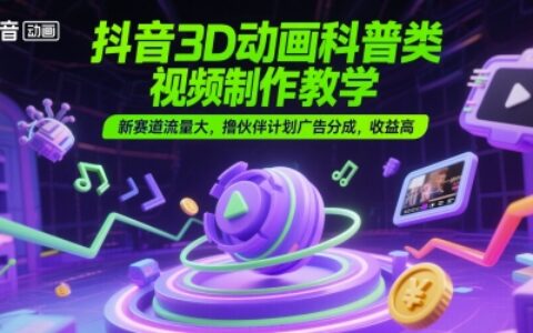 抖音3D動畫科普類視頻制作教學，新賽道流量大，擼伙伴計劃廣告分成，收益高