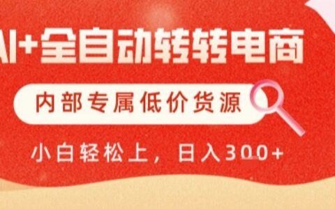 AI全自動轉轉電商，徹底解放雙手，專屬低價貨源，單日輕松變現5張+【揭秘】
