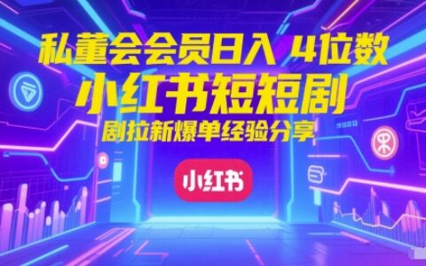 私董會會員日入4位數小紅書紅果短劇拉新爆單經驗分享