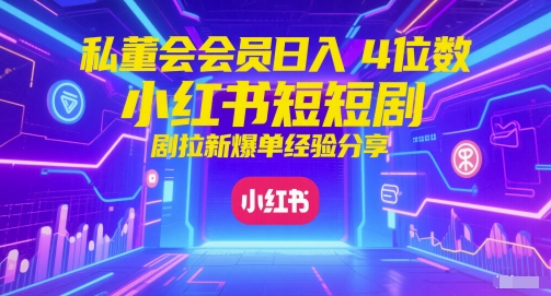 私董會會員日入4位數小紅書紅果短劇拉新爆單經驗分享