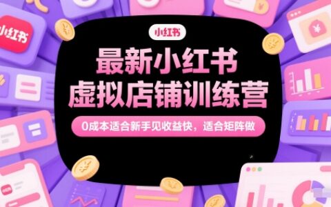 最新小紅書虛擬店鋪訓(xùn)練營(yíng)，0成本適合新手見(jiàn)收益快，適合矩陣做