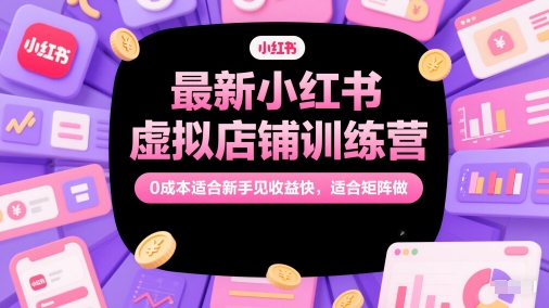 最新小紅書虛擬店鋪訓練營，0成本適合新手見收益快，適合矩陣做