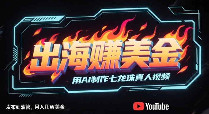 出海掙美金,用AI制作七龍珠真人視頻,發布到油管,條條爆火,月入幾W美刀