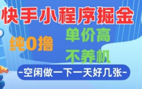 快手小程序掘金，純0擼，單價高不養機 利用空閑時間做一做，一天好幾張【揭秘】