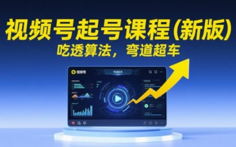 視頻號起號課程（新版），吃透算法，彎道超車