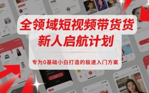 全領域短視頻帶貨新人啟航計劃，專為0基礎小白打造的極速入門方案