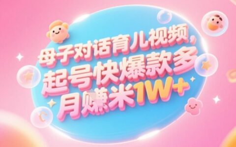 AI生成母子對話育兒類視頻，起號快爆款多，小白寶媽輕松學，多渠道變現，月入1W+