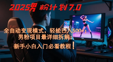 2025男粉計劃7.0，全自動變現模式，輕松日入5張+，新手小白必看課程