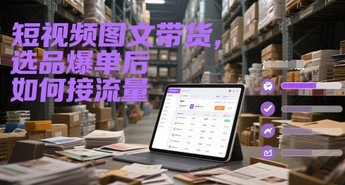 短視頻圖文帶貨，選品爆單后如何接流量