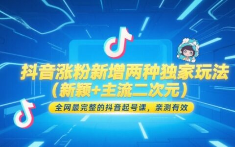 抖音漲粉新增兩種獨家玩法（新穎+主流二次元），全網(wǎng)最完整的抖音起號課，親測有效