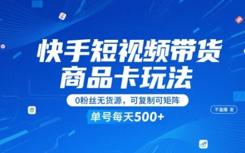 快手短視頻帶貨商品卡玩法，不直播不發視頻，0粉絲無貨源，可復制可矩陣，單號每天1-5張
