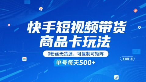 快手短視頻帶貨商品卡玩法，不直播不發視頻，0粉絲無貨源，可復制可矩陣，單號每天1-5張