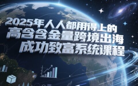 2025年人人都用得上的高含金量跨境出海成功致富系統(tǒng)課程