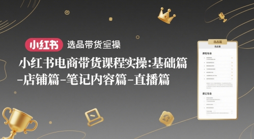 小紅書電商帶貨課程實操:基礎篇-選品篇-店鋪篇-筆記內容篇-直播篇