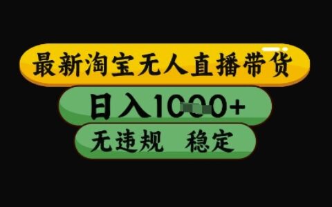 最新淘寶無人直播帶貨獨(dú)家技術(shù)，日入1k+，無違規(guī)無封號，操作簡單，長期穩(wěn)定【揭秘】