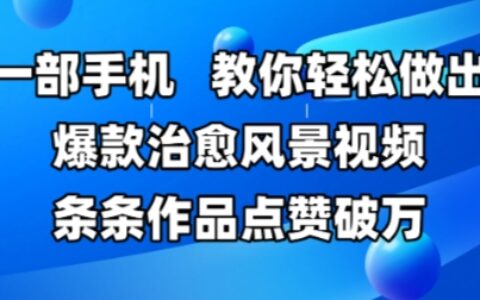 一部手機，教你輕松做出爆款治愈風景視頻，條條作品點贊破W