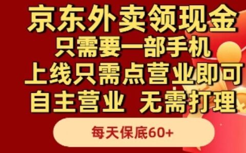 京東外賣領現金，只需要1部手機，上線只需點營業即可自主營業，無需打理，每天保底60+【揭秘】