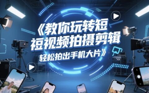 教你玩轉短視頻拍攝剪輯，輕松拍出手機大片