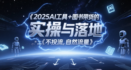 2025AI工具+圖書帶貨的實操與落地,圖文起號帶貨全攻略,不投流,自然流量