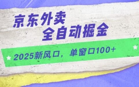 2025新風口，京東外賣全自動掘金，單窗口100+【揭秘】