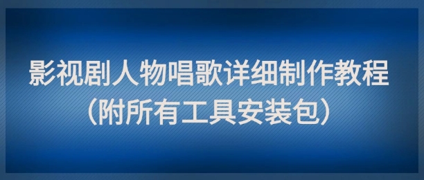 影視劇人物唱歌詳細制作教程，點贊量動輒幾十W（附所有工具安裝包）
