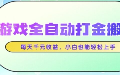 游戲全自動打金搬磚項目，每天收益1k+，小白也能輕松上手，無需人工操作【揭秘】