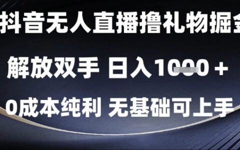 抖音無人直播擼禮物掘金，解放雙手，日入1k，0成本純利，無基礎可上手【揭秘】