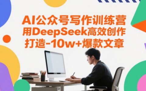 AI公眾號寫作訓練營，用DeepSeek高效創作，打造10w+爆款文章