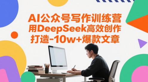 AI公眾號寫作訓練營，用DeepSeek高效創作，打造10w+爆款文章