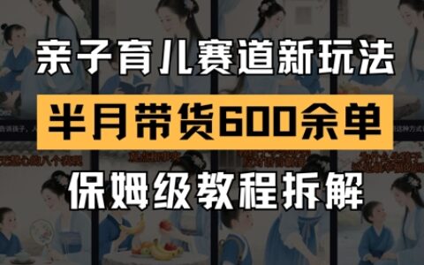 AI親子育兒賽道新玩法，新號半個月帶貨600多單，保姆級教程拆解