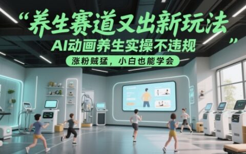 養(yǎng)生賽道又出新玩法，AI動(dòng)畫養(yǎng)生實(shí)操不違規(guī)，漲粉賊猛，小白也能學(xué)會(huì)