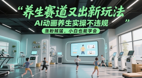 養(yǎng)生賽道又出新玩法，AI動畫養(yǎng)生實操不違規(guī)，漲粉賊猛，小白也能學(xué)會