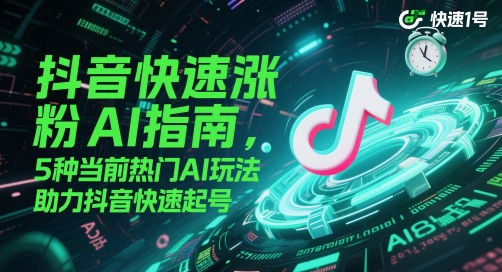 抖音快速漲粉AI指南，5種當(dāng)前熱門(mén)AI玩法，助力抖音快速起號(hào)