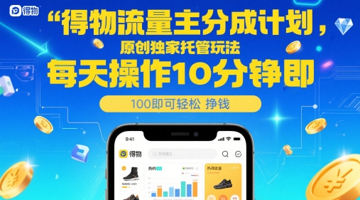 得物流量主分成計劃，原創(chuàng)獨家托管玩法，每天操作10分鐘即可輕松掙米【揭秘】