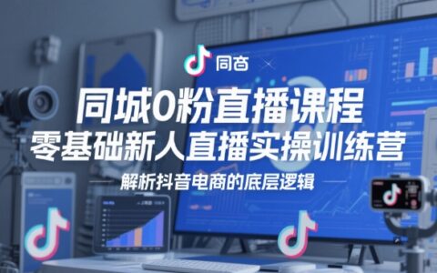 同城0粉直播課程，零基礎新人直播實操訓練營，解析抖音電商的底層邏輯