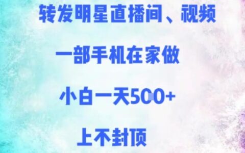 轉發明星直播間、視頻，一部手機在家做，小白一天多張，上不封頂