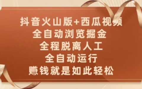 抖音火山版+西瓜視頻雙平臺，全自動瀏覽掘金 ，全程脫離人工，全自動運行，掙米就是如此輕松【揭秘】