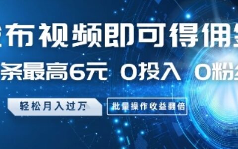 發布視頻即可得傭金，一條最高6元，0投入 0粉絲 ?會發視頻就行，月入過W，批量操作收益翻倍【揭秘】
